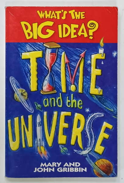 WHAT 'S THE BIG IDEA ? TIME AND THE UNIVERSE by MARY and JOHN GRIBBIN , 1997