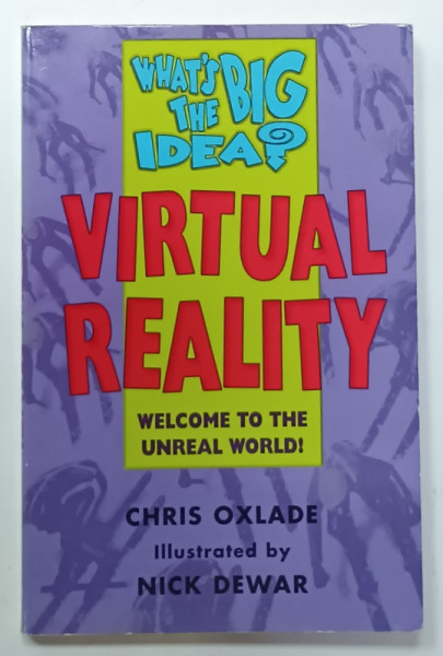 WHAT 'S THE BIG IDEA ? VIRTUAL REALITY , WELCOME TO THE UNREAL WORLD by CHRIS  OXLADE , illustrated by NICK DEWAR , 1996