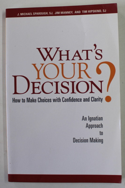 WHAT 'S YOUR DECISION ? HOW TO MAKE CHOICES WITH CONFIDENCE AND CLARITY by J. MICHAEL SPAROUGH ...TIM HIPSKIND , 2010