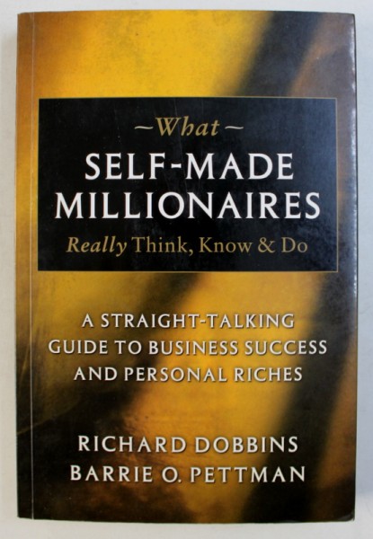 WHAT SELF - MADE MILLIONAIRES - REALLY THINK , KNOW & DO by RICHARD DOBBINS and BARRIE O . PETTMAN , 2004