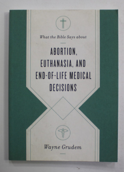 WHAT THE BIBLE SAYS ABOUT  ABORTION , EUTHANASIA , AND END - OF - LIFE MEDICAL DECISIONS by WAYNE GRUDEM , 2020