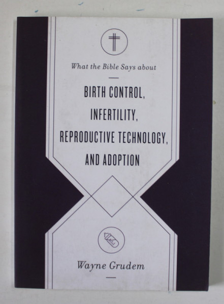 WHAT THE BIBLE SAYS ABOUT : BIRTH CONTROL , INFERTILITY , REPRODUCTIVE TECHNOLOGY , AND ADOPTION by WAYNE GRUDEM , 2021