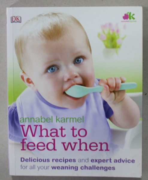 WHAT TO FEED WHEN by ANNABEL KARMEL , DELICIOUS RECIPES AND EXPERT ADVICE FOR ALL YOUR WEANING CHALLENGES , 2011