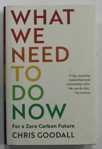 WHAT WE NEED TO DO NOW , FOR A ZERO CARBON  FUTURE by CHRIS GOODALL , 2020