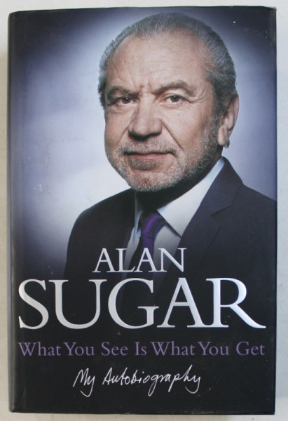WHAT YOU SEE IS WHAT YOU GET by ALAN SUGAR , 2010