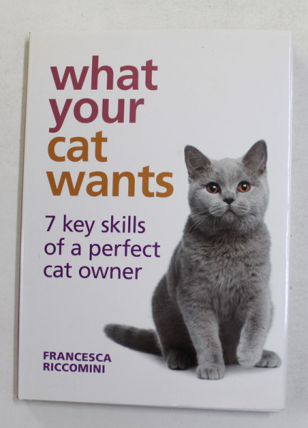 WHAT YOUR CAT WANTS - 7 KEY SKILLS OF A PERFECT CAT OWNER by FRANCESCA RICCOMINI , 2012