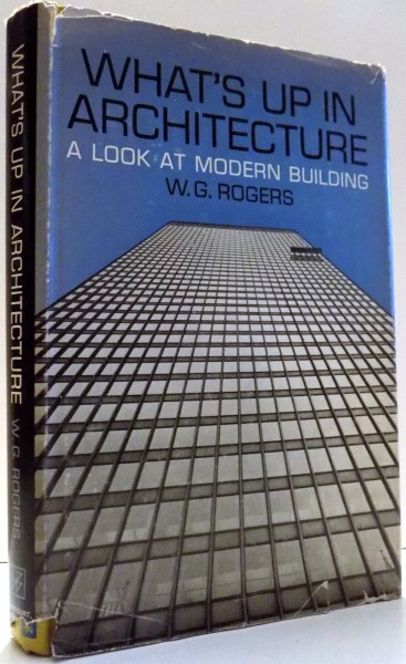 WHAT`S UP IN ARCHITECTURE, A LOOK AT MODERN BUILDING W. G. ROGERS , 1965