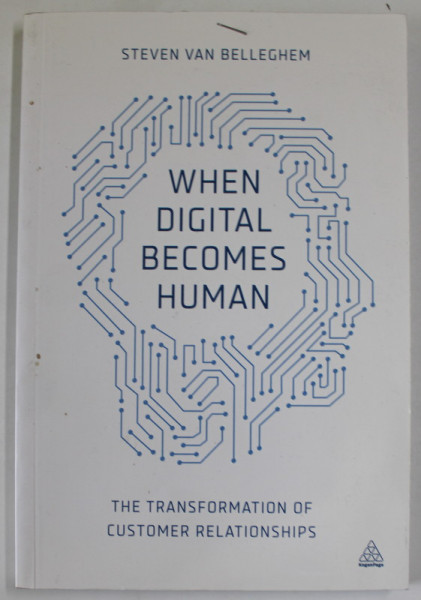 WHEN DIGITAL BECOMES HUMAN by STEVEN VAN BELLEGHEM , THE TRANSFORMATION OF CUSTOMER RELATIONSHIPS , 2015