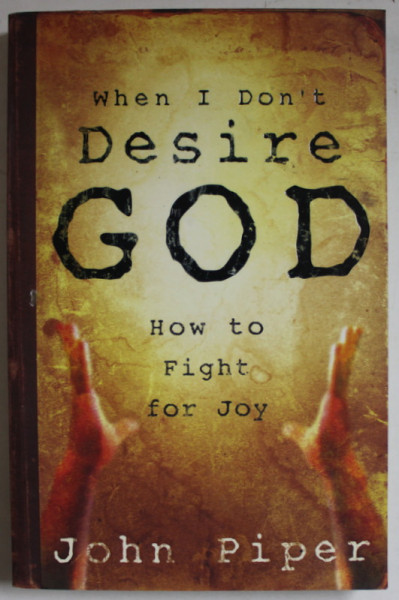 WHEN I DON 'T  DESIRE GOD , HOW TO FIGHT FOR JOY by JOHN PIPER , 2004