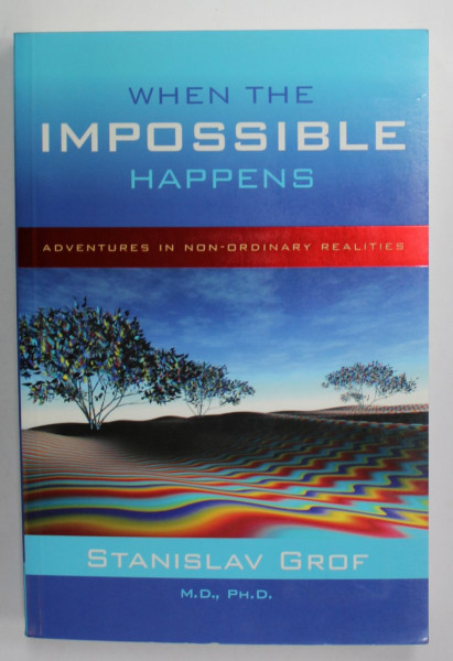 WHEN THE IMPOSSIBLE HAPPENS , ADVENTURES IN NON - ORDINARY REALITIES by STANISLAV GROF , 2006