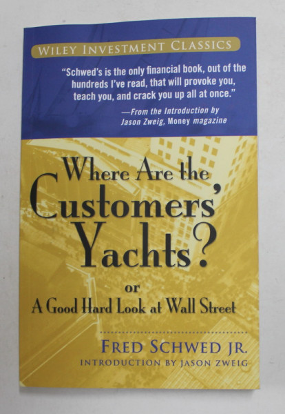 WHERE ARE THE CUSTOMERS 'YACHTS ? or  A GOOD HARD LOOK AT WALL STREET by FRED SCHWED JR. , 2006