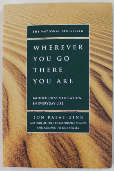 WHEREVER YOU GO THERE YOU ARE , MINDFULNESS MEDIATION IN EVERYDAY LIFE by JON KABAT - ZINN , 1994