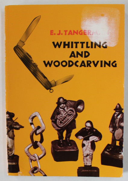 WHITTLING AND WOODCARVING by E.J. TANGERMAN , 1936 , RETIPARITA IN ANII '2000