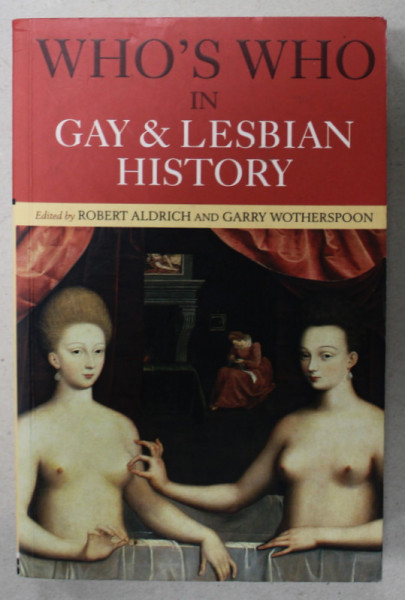 WHO 'S WHO IN GAY and LESBIAN HISTORY , edited by ROBERT ALDRICH and GARRY WOTHERSPOON , FROM ANTIQUITY TO WORLD WAR II , 2001