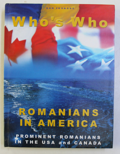 WHO' S WHO . ROMANIANS IN AMERICA , PROMINENT ROMANIANS IN THE USA AND CANADA by DAN FORNADE , 2004
