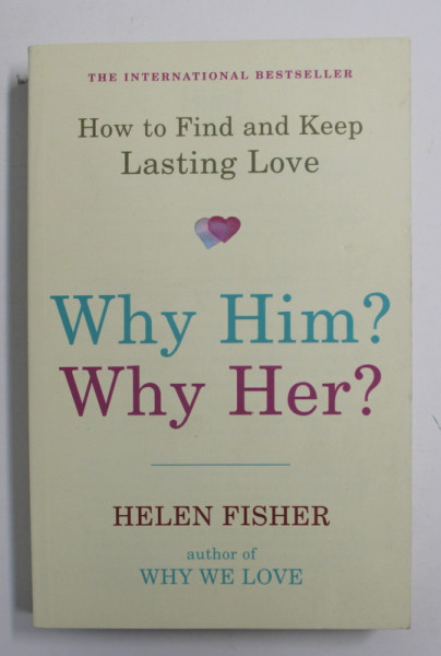 WHY HIM ? WHY HER ? - HOW TO FIND AND KEEP LASTING LOVE by HELEN FISHER , 2011