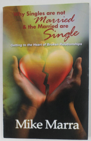 WHY SINGLES ARE NOT MARRIED AND THE MARRIED ARE SINGLE by MIKE MARRA , GETTING TO THE HEART OF BROKEN REALTIONSHIPS , ANII '2000
