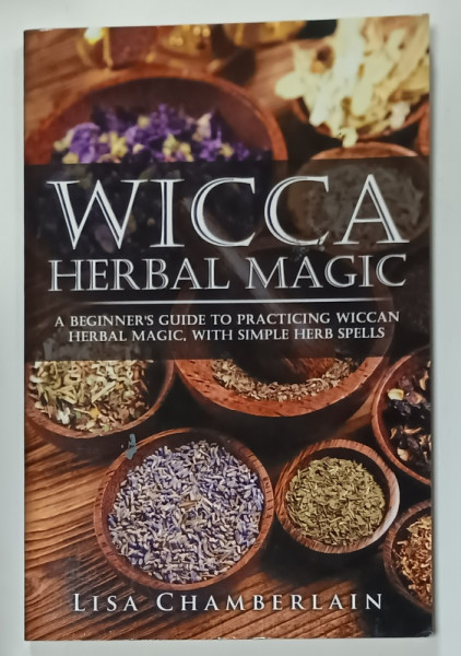 WICCA HERBAL MAGIC , A BEGINNER'S GUIDE TO PRACTICING WICCAN HERBAL MAGIC , WITH SIMPLE HERB SPELLS by LISA  CHAMBERLAIN , 2015