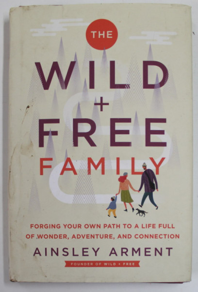 WILD + FREE FAMILY by AINSLEY ARMENT , FORGING YOUR OWN PATH TO A LIFE FULL OF WONDER ....AND CONNECTION , 2022