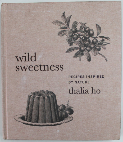 WILD SWEETNESS , RECIPES INSPIRED BY NATURE by THALIA HO , 2021