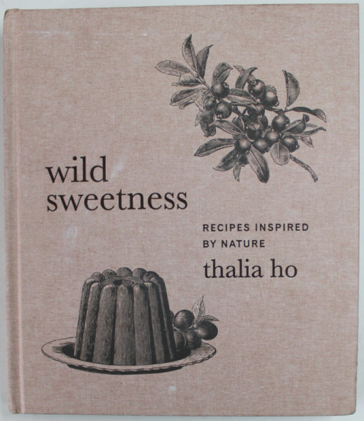 WILD SWEETNESS , RECIPES INSPIRED BY NATURE by THALIA HO , 2021