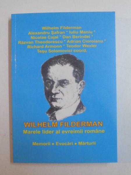 WILHELM FILDERMAN MARELE LIDER EL EVREIMII ROMANE , MEMORII , EVOCARI , MARTURII de ALEXANDRU SAFRAN , IULIU MANIU ... , 2013