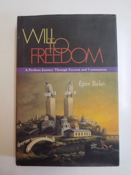 WILL TO FREEDOM , A PERILOUS JOURNEY THROUGH FASCISM AND COMMUNISM de EGON BALAS , CONTINE DEDICATIA AUTORULUI 2000