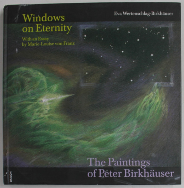 WINDOWS ETERNITY , THE PAINTINGS OF PETER BIRKHAUSER , AN INTERPRETATION BASED ON DEPTH PSYCHOLOGY , with an essay by MARIE - LOUISE VON FRANZ , by EVA WERTENSCHLAG - BIRKHAUSER , 2009