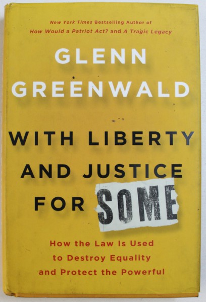 WITH LIBERTY AND JUSTICE FOR SOME  - HOW THE LAW IS USED TODESTROY EQUALITY AND PROTECT THE POWERFUL by GLENN GREENWALD , 2011