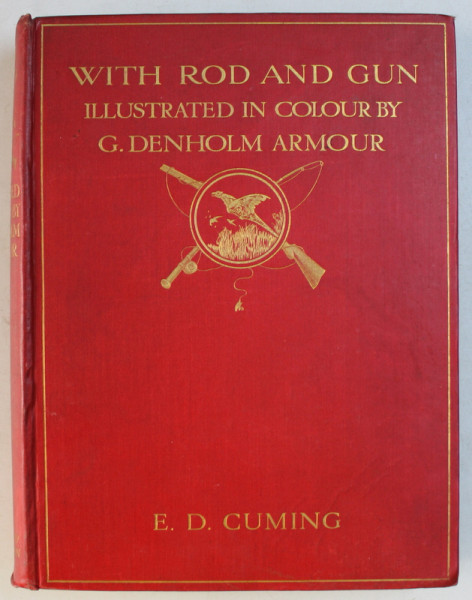 WITH ROD AND GUN ( CU UNDITA SI ARMA ) FROM BRITISH SPORT PAST AND PRESENT by E.D. CUMING , with illustrations by G. DENHOLM ARMOUR , EDITIE INTERBELICA