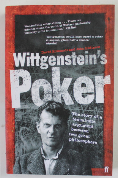 WITTGENSTEIN 'S POKER , THE STORY OF A TEN - MINUTE ARGUMENT BETWEEN TWO GREAT PHILOSOPHERS by DAVID EDMONDS and JOHN EIDINOW , 2001