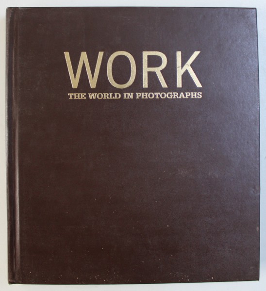 WORK - THE WORLD IN PHOTOGRAPHS by FERDINAD PROTZMAN , 2006
