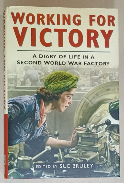 WORKING FOR VICTORY , A DIARY OF LIFE IN A SECOND WORLD WAR FACTORY , edited  by SUE BRULEY , 2001