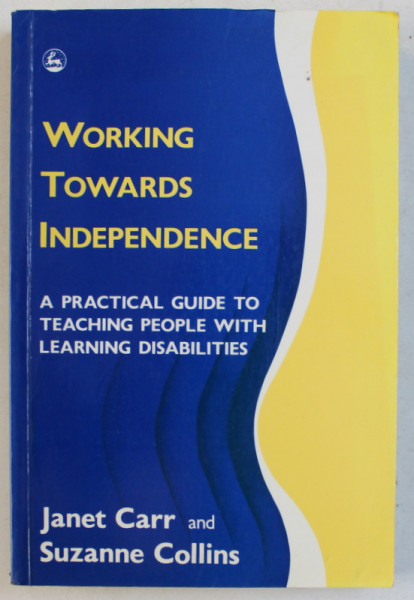 WORKING TOWARDS INDEPENDENCE  - A PRACTICAL GUIDE TO TEACHING PEOPLE WITH LEARNING DISABILITIES by  JANET CARR and SUZANNE COLLINS , 1992 , DEDICATIE*