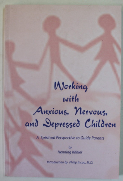 WORKING WITH ANXIOUS , NERVOUS , AND DEPRESSED CHILDREN , A SPIRITUAL PERSPECTIVE TO GUIDE PARENTS by HENNING KOHLER , 2014
