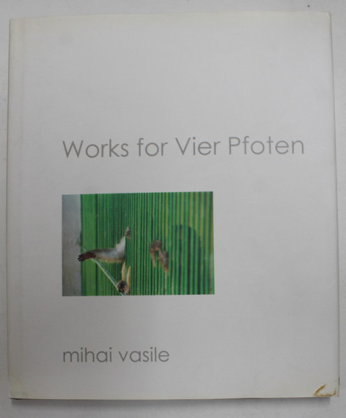 WORKS FOR VIER PFOTEN by MIHAI VASILE , 2008 , EDITIE IN GERMANA SI ENGLEZA