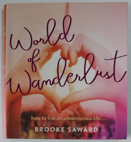 WORLD OF WANDERLUST by BROOKE SAWARD , HOW TO LIVE AN ADVENTUROUS LIFE ..., 2016
