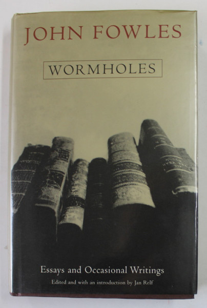 WORMHOLES by JOHN FOWLES , ESSAYS AND OCCASIONAL WRITINGS , 1998
