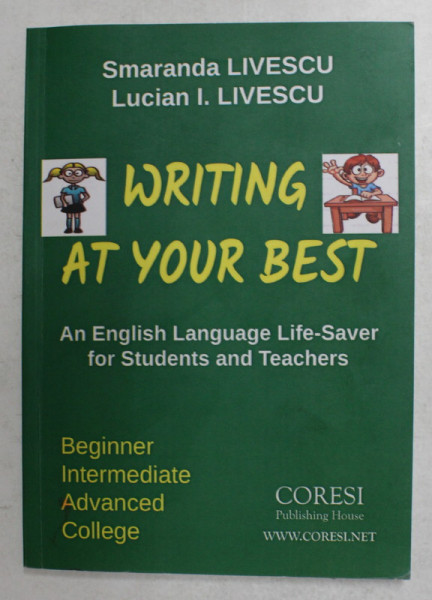 WRITING AT YOUR BEST - AN ENGLISH LANGUAGE LIFE - SAVER FOR STUDENTS AND TEACHERS by SMARANDA LIVESCU and LUCIAN I. LIVESCU , 2018