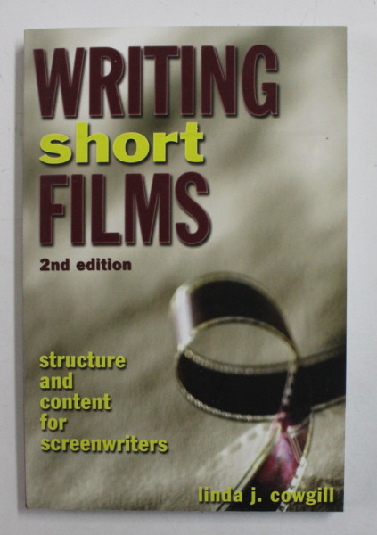 WRITING SHORT FILMS - STRUCTURE AND CONTENT FOR SCREENWRITERS by LINDA J. COWGILL , 2005