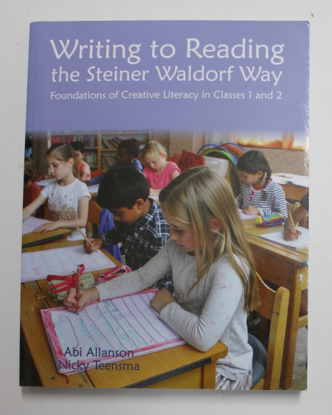 WRITING TO READING - THE  STEINER WALDORF WAY - FOUNDATIONS OF CREATIVE LITERACY IN CLASSES 1 and 2 by ABI ALLANSON and NICKY TEENSMA , 2021