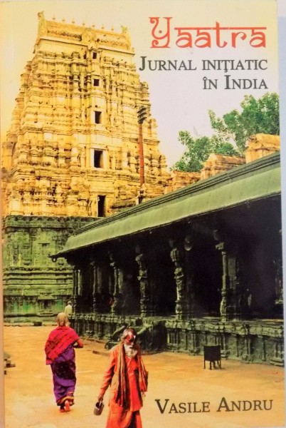 YAATRA, JURNAL INITIATIC IN INDIA, EDITIE REVAZUTA de VASILE ANDRU, 2012