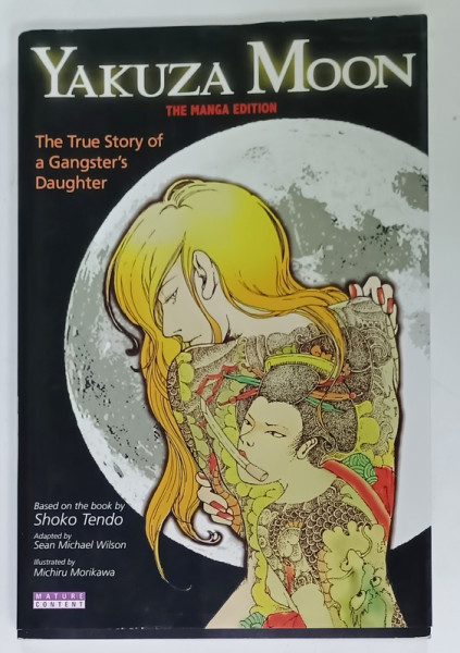 YAKUZA MOON , THE TRUE STORY  OF A GANGSTER ' S DAUGHTER , THE MANGA EDITION , BENZI DESENATE by SEAN MICHAEL WILSON , illustrated by MICHIRU MORIKAWA , 2011