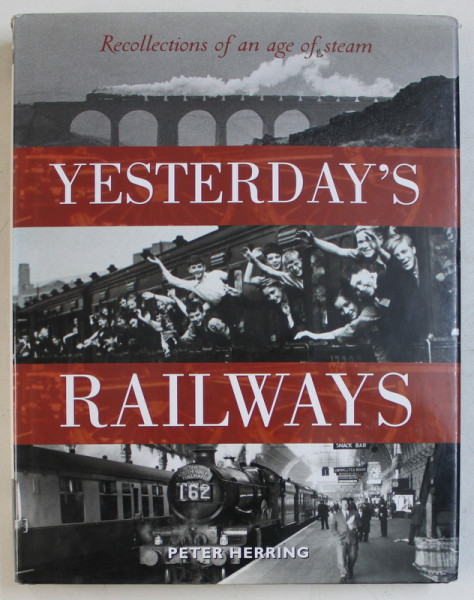 YESTERDAY ' S RAILWAYS  - RECOLLECTIONS OF AN AGE OF STEAM by PETER HERRING , 2002