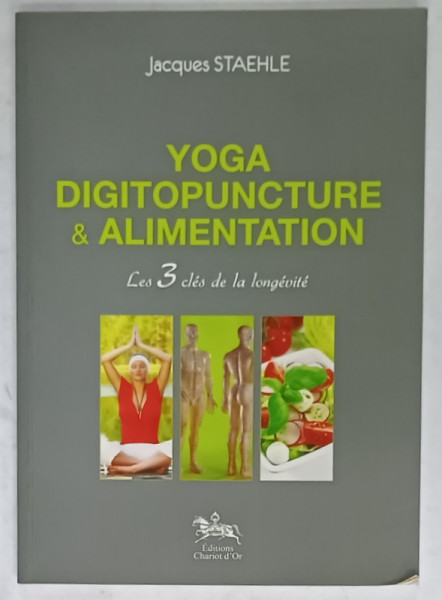 YOGA , DIGITOPUNCTURE et ALIMENTATION , LES 3 CLES DE LA LONGEVITE par JACQUES STAEHLE , 2013