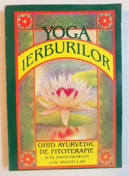 YOGA IERBURILOR , GHID AYURVEDIC DE FITOTERAPIE de DR.DAVID FRAWLEY SI DR. VASANT LAD , 1996