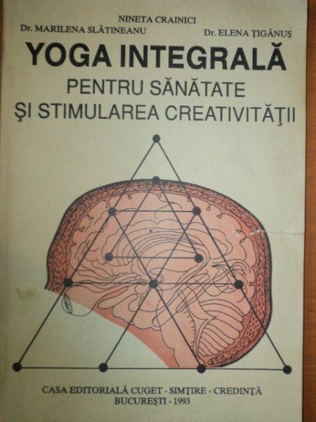 YOGA INTEGRALA PENTRU SANATATE SI STIMULARE CREATIVA de NINETA CRAINCII, DR. MARILENA SLATINEANU SI DR. ELENA TIGANUS, BUC. 1993