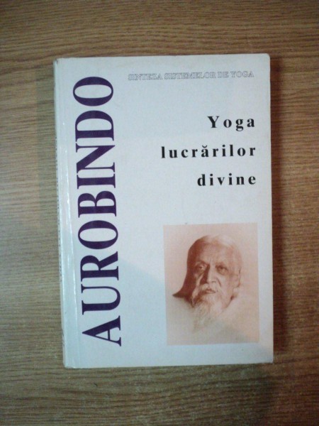 YOGA LUCRARILOR DIVINE , SINTEZA SISTEMELOR DE YOGA de SRI AUROBINDO , 1997