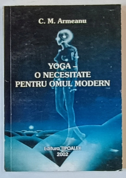 YOGA O NECESITATE PENTRU OMUL MODERN de C.M. ARMEANU , 2002