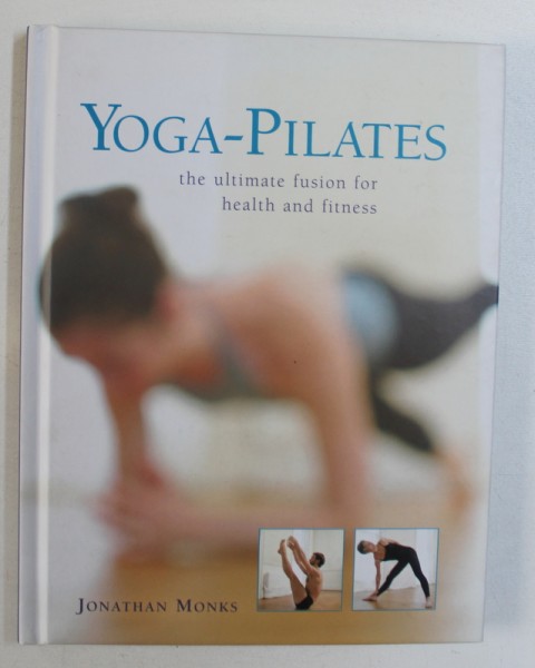 YOGA - PILATES - THE ULTIMATE FUSION FOR HEALTH AND FITNESS by JONATHAN MONKS , 2012
